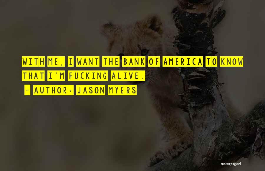 Jason Myers Quotes: With Me, I Want The Bank Of America To Know That I'm Fucking Alive.