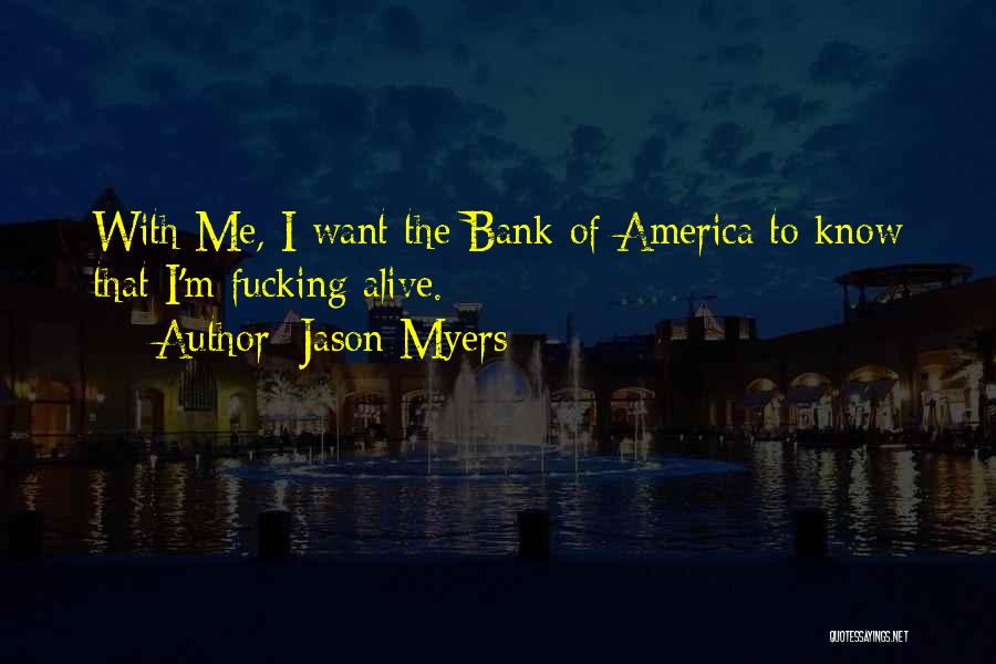 Jason Myers Quotes: With Me, I Want The Bank Of America To Know That I'm Fucking Alive.