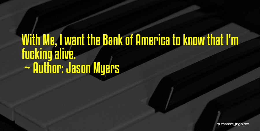 Jason Myers Quotes: With Me, I Want The Bank Of America To Know That I'm Fucking Alive.