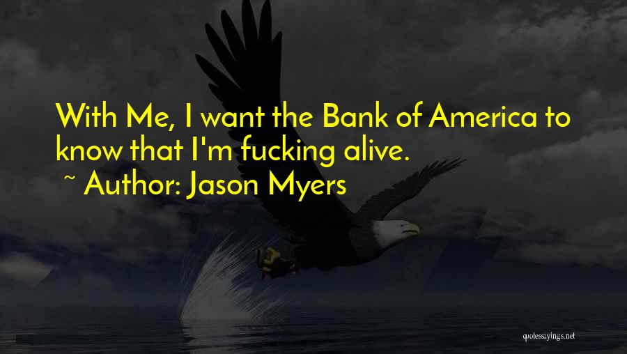 Jason Myers Quotes: With Me, I Want The Bank Of America To Know That I'm Fucking Alive.