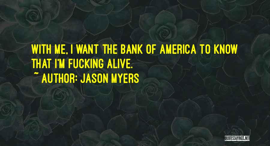 Jason Myers Quotes: With Me, I Want The Bank Of America To Know That I'm Fucking Alive.