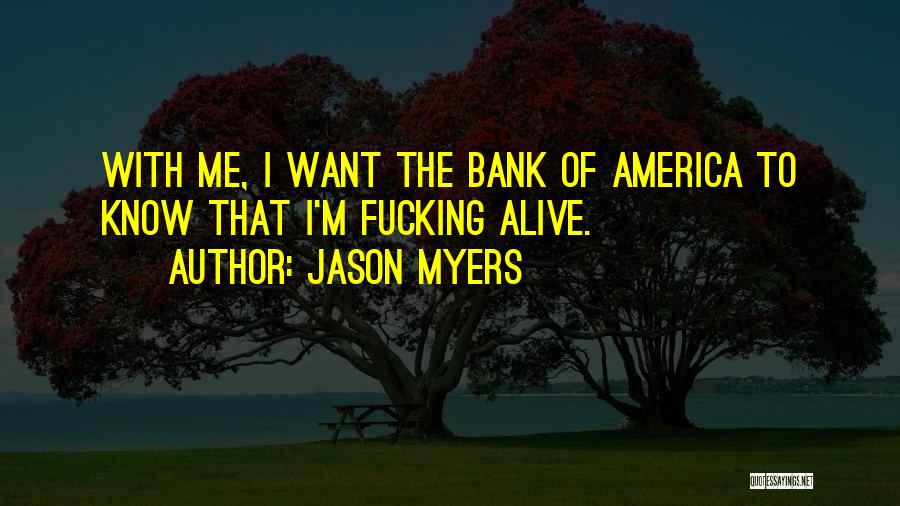 Jason Myers Quotes: With Me, I Want The Bank Of America To Know That I'm Fucking Alive.