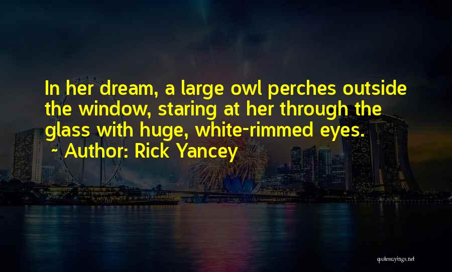 Rick Yancey Quotes: In Her Dream, A Large Owl Perches Outside The Window, Staring At Her Through The Glass With Huge, White-rimmed Eyes.