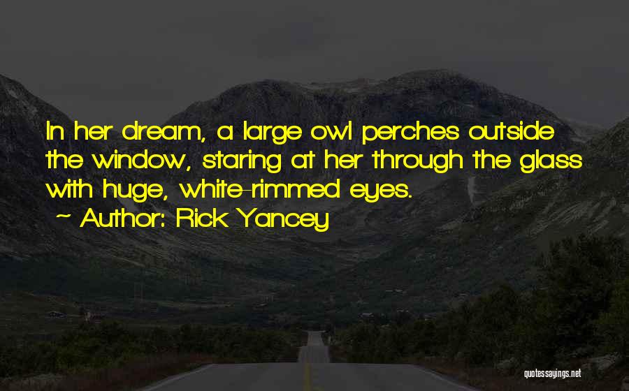 Rick Yancey Quotes: In Her Dream, A Large Owl Perches Outside The Window, Staring At Her Through The Glass With Huge, White-rimmed Eyes.