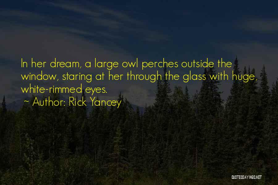 Rick Yancey Quotes: In Her Dream, A Large Owl Perches Outside The Window, Staring At Her Through The Glass With Huge, White-rimmed Eyes.