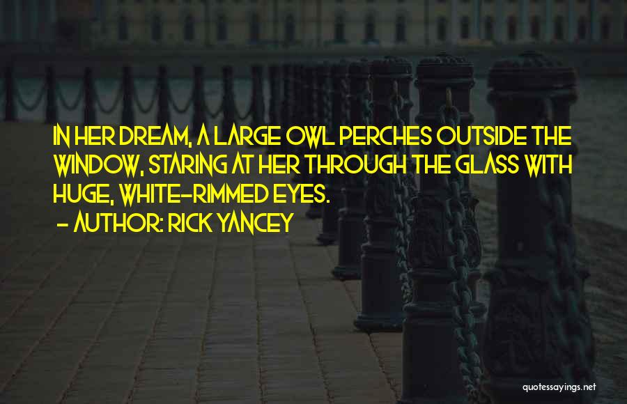 Rick Yancey Quotes: In Her Dream, A Large Owl Perches Outside The Window, Staring At Her Through The Glass With Huge, White-rimmed Eyes.