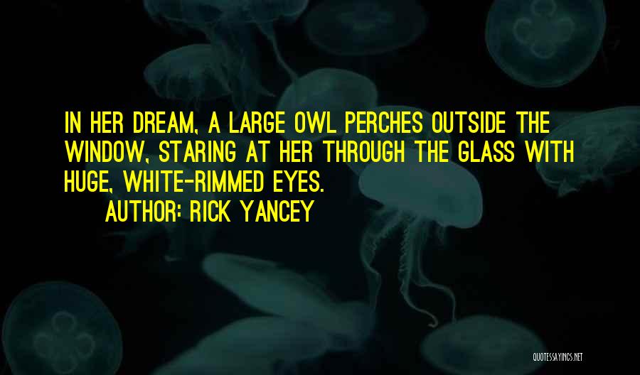 Rick Yancey Quotes: In Her Dream, A Large Owl Perches Outside The Window, Staring At Her Through The Glass With Huge, White-rimmed Eyes.