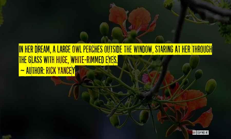 Rick Yancey Quotes: In Her Dream, A Large Owl Perches Outside The Window, Staring At Her Through The Glass With Huge, White-rimmed Eyes.