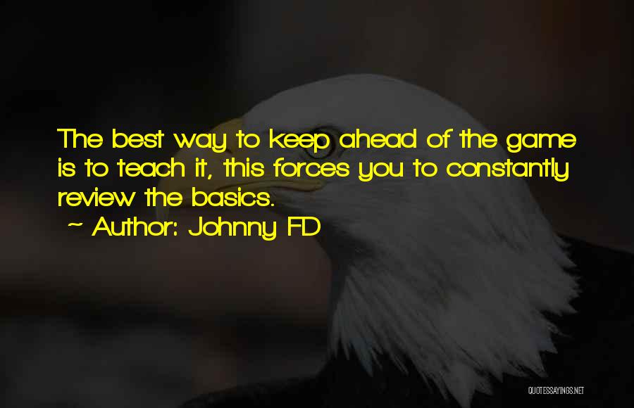 Johnny FD Quotes: The Best Way To Keep Ahead Of The Game Is To Teach It, This Forces You To Constantly Review The