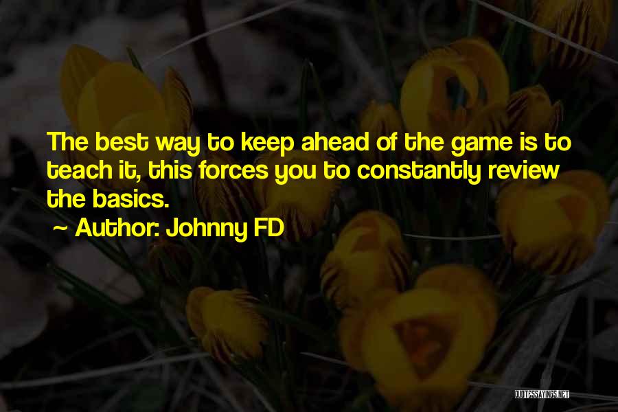 Johnny FD Quotes: The Best Way To Keep Ahead Of The Game Is To Teach It, This Forces You To Constantly Review The