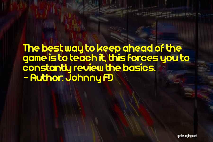 Johnny FD Quotes: The Best Way To Keep Ahead Of The Game Is To Teach It, This Forces You To Constantly Review The