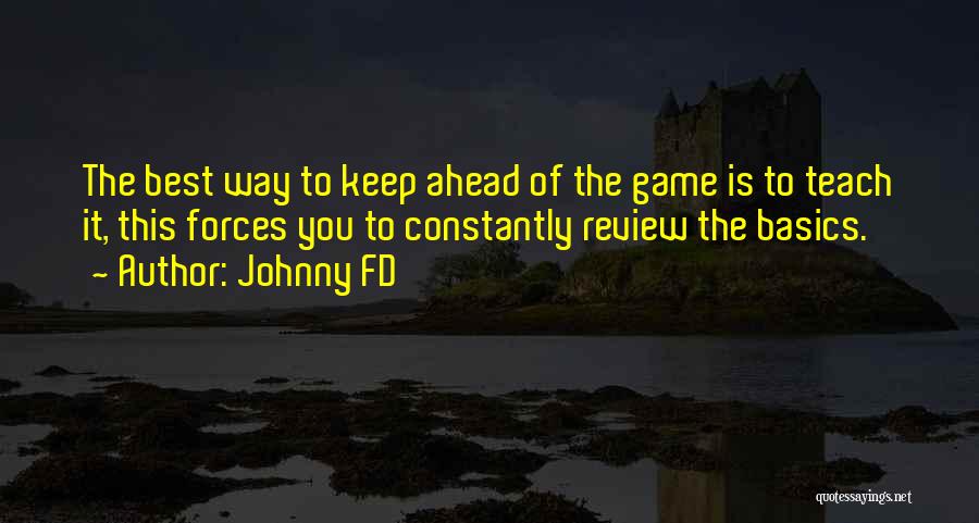 Johnny FD Quotes: The Best Way To Keep Ahead Of The Game Is To Teach It, This Forces You To Constantly Review The