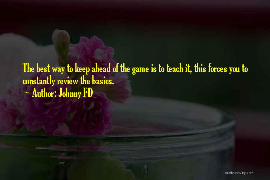 Johnny FD Quotes: The Best Way To Keep Ahead Of The Game Is To Teach It, This Forces You To Constantly Review The