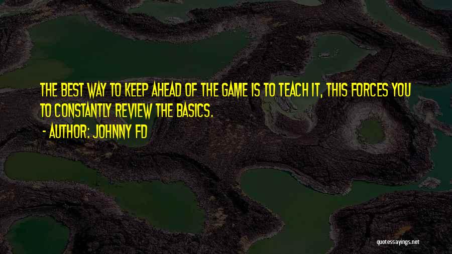 Johnny FD Quotes: The Best Way To Keep Ahead Of The Game Is To Teach It, This Forces You To Constantly Review The