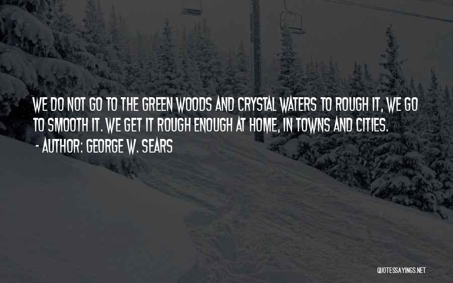 George W. Sears Quotes: We Do Not Go To The Green Woods And Crystal Waters To Rough It, We Go To Smooth It. We