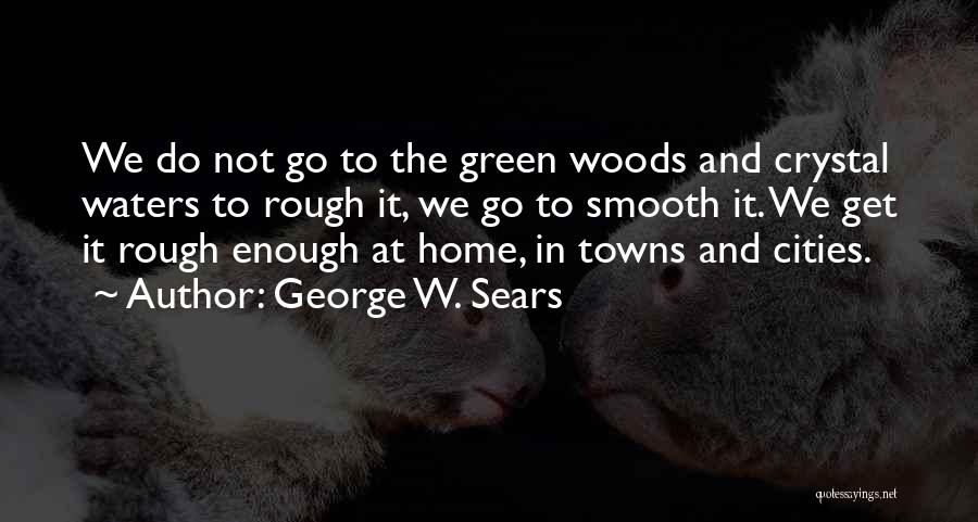 George W. Sears Quotes: We Do Not Go To The Green Woods And Crystal Waters To Rough It, We Go To Smooth It. We