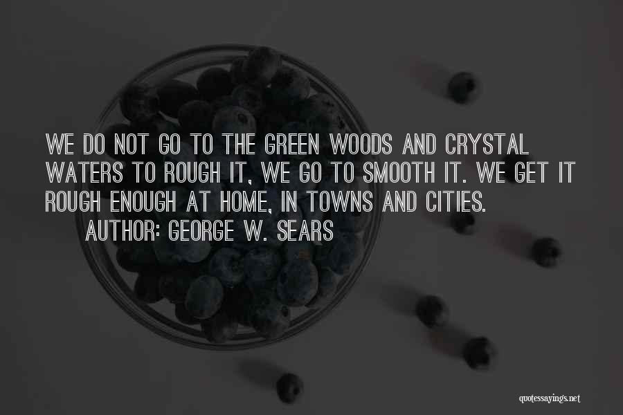 George W. Sears Quotes: We Do Not Go To The Green Woods And Crystal Waters To Rough It, We Go To Smooth It. We