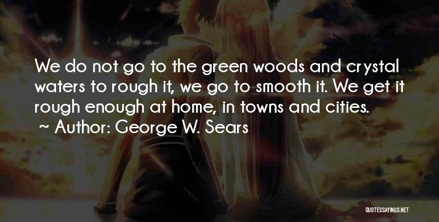 George W. Sears Quotes: We Do Not Go To The Green Woods And Crystal Waters To Rough It, We Go To Smooth It. We