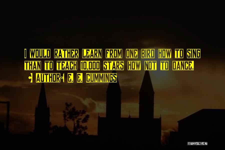 E. E. Cummings Quotes: I Would Rather Learn From One Bird How To Sing Than To Teach 10,000 Stars How Not To Dance.