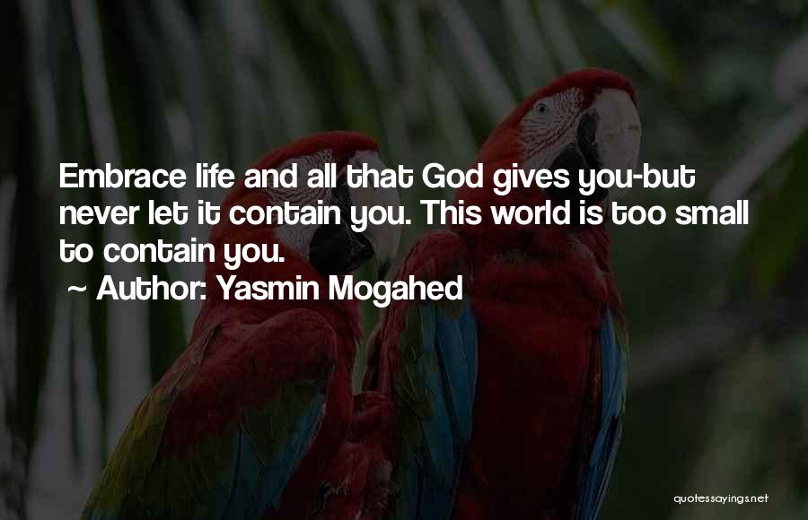 Yasmin Mogahed Quotes: Embrace Life And All That God Gives You-but Never Let It Contain You. This World Is Too Small To Contain
