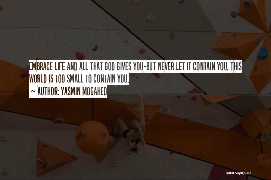 Yasmin Mogahed Quotes: Embrace Life And All That God Gives You-but Never Let It Contain You. This World Is Too Small To Contain