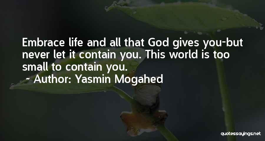 Yasmin Mogahed Quotes: Embrace Life And All That God Gives You-but Never Let It Contain You. This World Is Too Small To Contain
