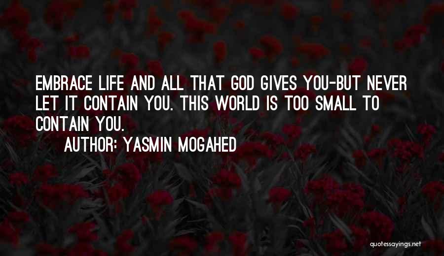 Yasmin Mogahed Quotes: Embrace Life And All That God Gives You-but Never Let It Contain You. This World Is Too Small To Contain