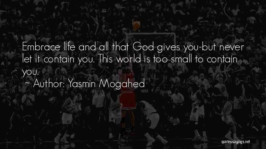 Yasmin Mogahed Quotes: Embrace Life And All That God Gives You-but Never Let It Contain You. This World Is Too Small To Contain