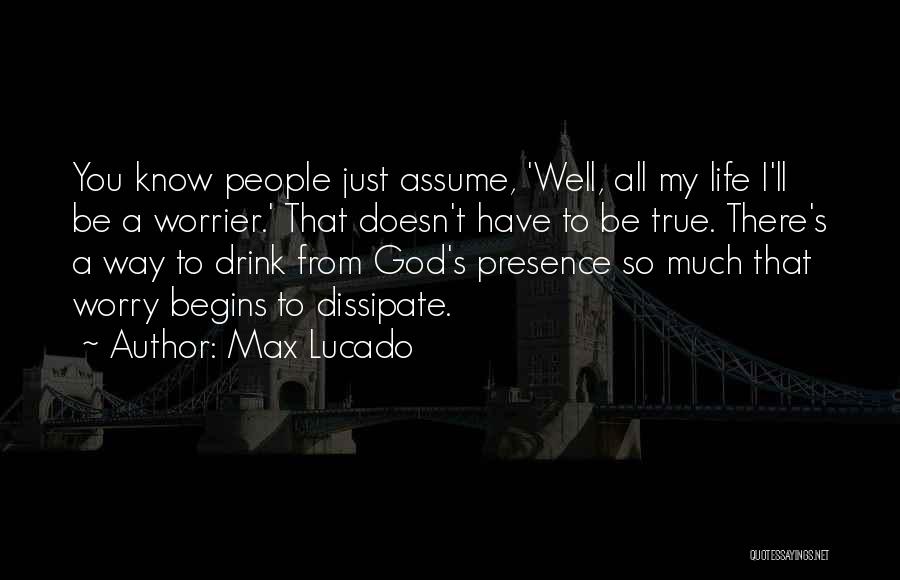Max Lucado Quotes: You Know People Just Assume, 'well, All My Life I'll Be A Worrier.' That Doesn't Have To Be True. There's