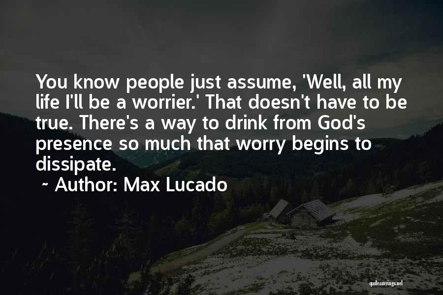Max Lucado Quotes: You Know People Just Assume, 'well, All My Life I'll Be A Worrier.' That Doesn't Have To Be True. There's
