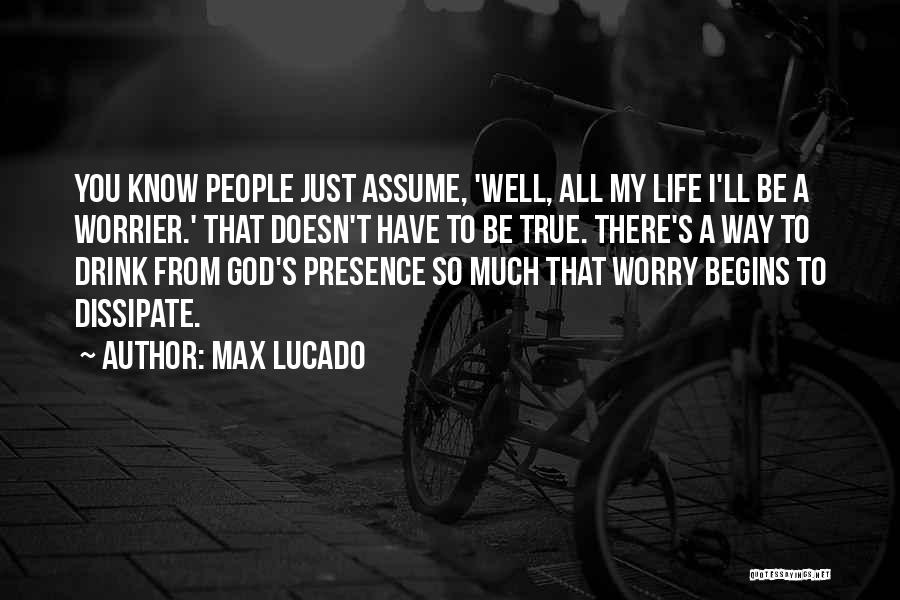 Max Lucado Quotes: You Know People Just Assume, 'well, All My Life I'll Be A Worrier.' That Doesn't Have To Be True. There's