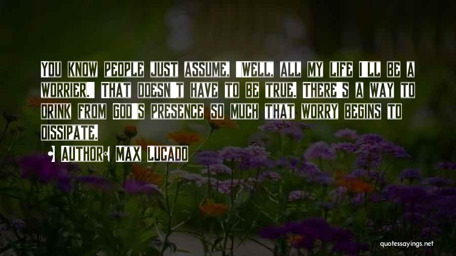 Max Lucado Quotes: You Know People Just Assume, 'well, All My Life I'll Be A Worrier.' That Doesn't Have To Be True. There's