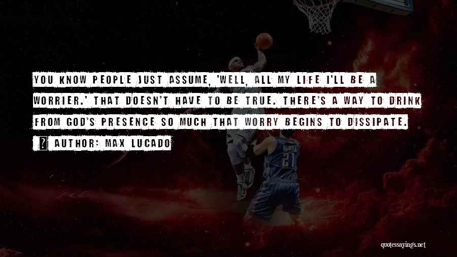 Max Lucado Quotes: You Know People Just Assume, 'well, All My Life I'll Be A Worrier.' That Doesn't Have To Be True. There's