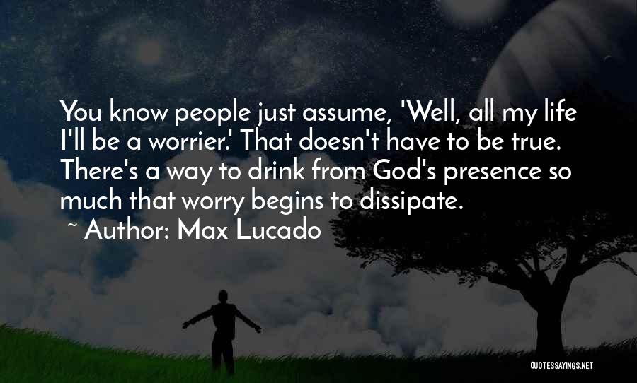 Max Lucado Quotes: You Know People Just Assume, 'well, All My Life I'll Be A Worrier.' That Doesn't Have To Be True. There's