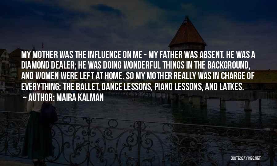 Maira Kalman Quotes: My Mother Was The Influence On Me - My Father Was Absent. He Was A Diamond Dealer; He Was Doing