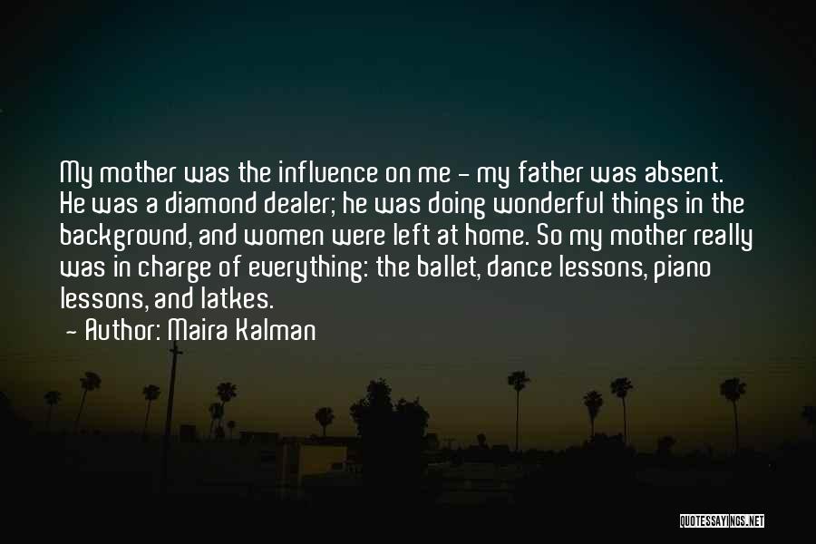 Maira Kalman Quotes: My Mother Was The Influence On Me - My Father Was Absent. He Was A Diamond Dealer; He Was Doing