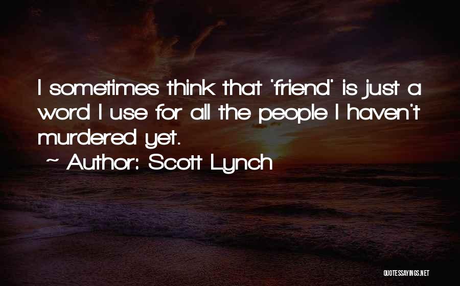 Scott Lynch Quotes: I Sometimes Think That 'friend' Is Just A Word I Use For All The People I Haven't Murdered Yet.