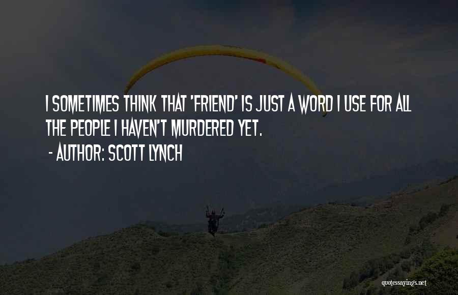 Scott Lynch Quotes: I Sometimes Think That 'friend' Is Just A Word I Use For All The People I Haven't Murdered Yet.