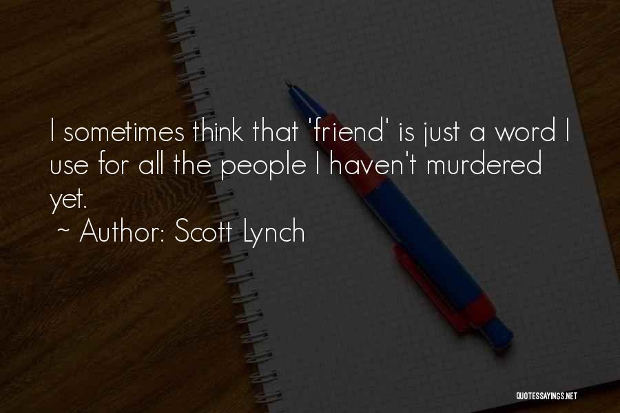 Scott Lynch Quotes: I Sometimes Think That 'friend' Is Just A Word I Use For All The People I Haven't Murdered Yet.