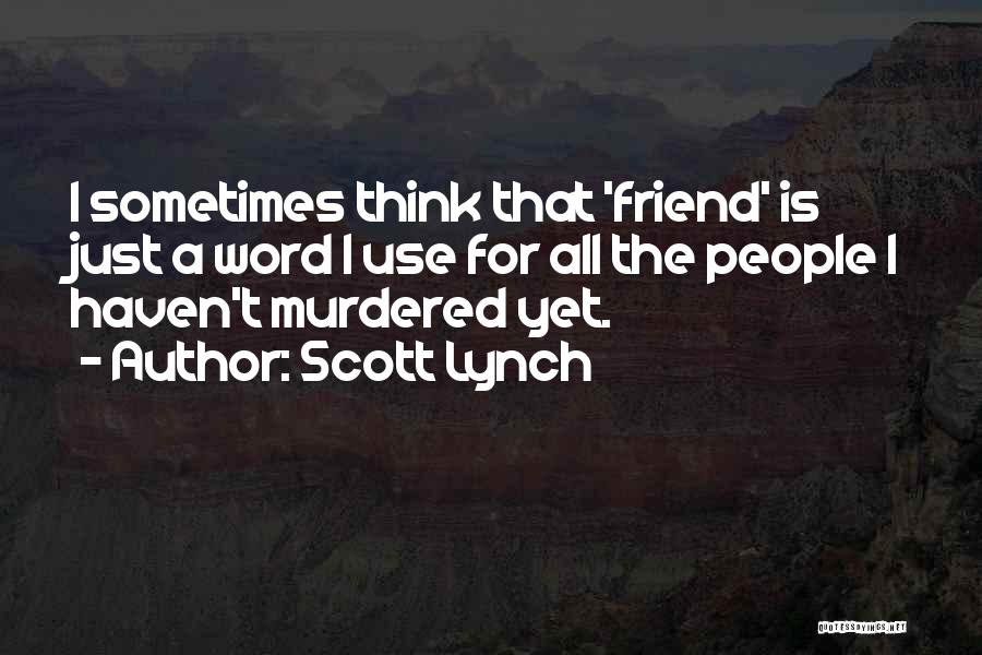 Scott Lynch Quotes: I Sometimes Think That 'friend' Is Just A Word I Use For All The People I Haven't Murdered Yet.