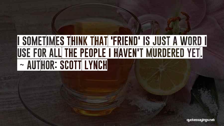 Scott Lynch Quotes: I Sometimes Think That 'friend' Is Just A Word I Use For All The People I Haven't Murdered Yet.