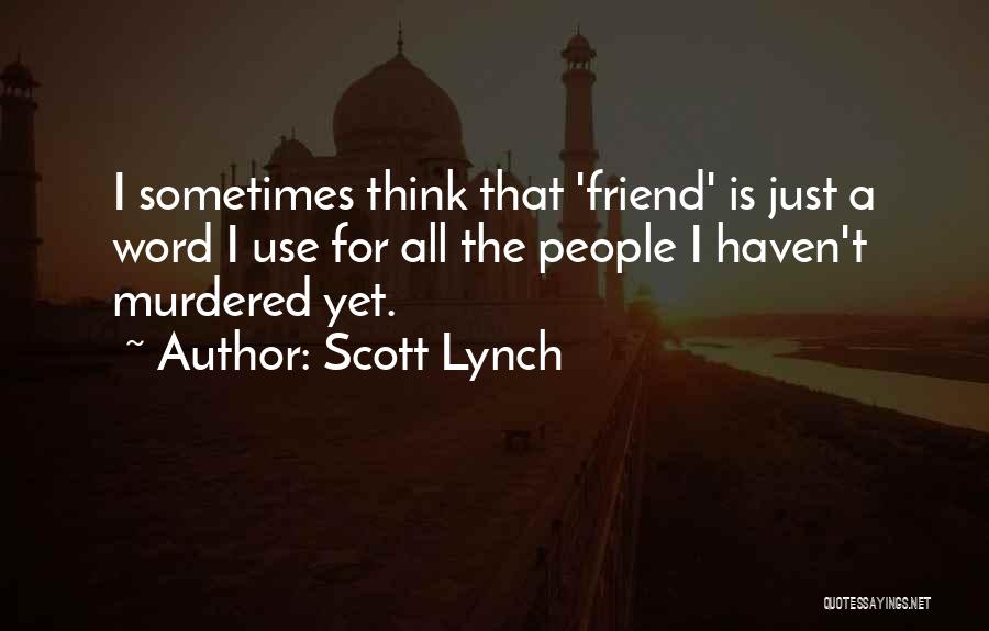 Scott Lynch Quotes: I Sometimes Think That 'friend' Is Just A Word I Use For All The People I Haven't Murdered Yet.