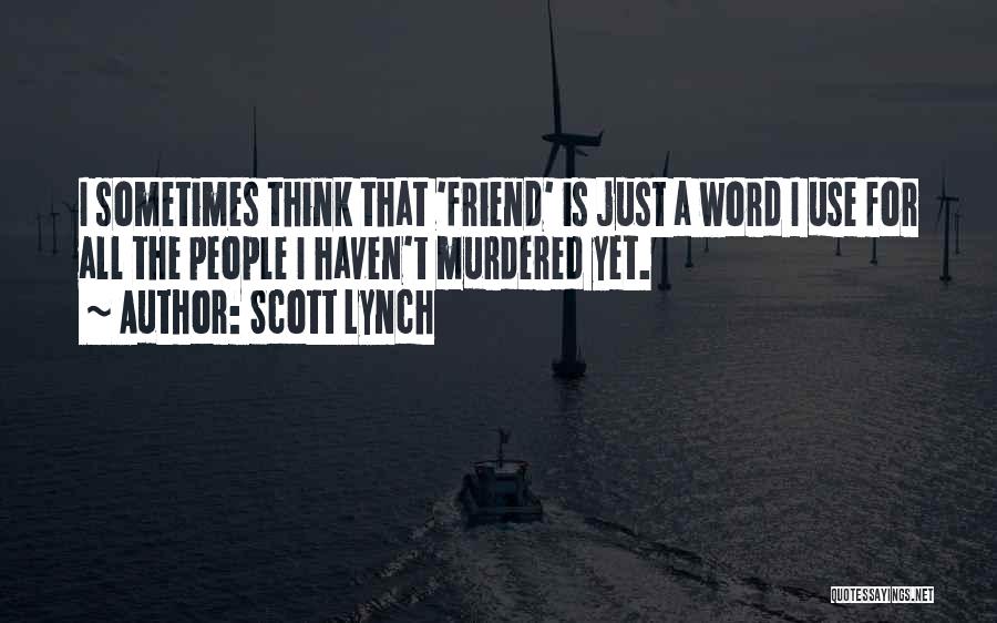 Scott Lynch Quotes: I Sometimes Think That 'friend' Is Just A Word I Use For All The People I Haven't Murdered Yet.