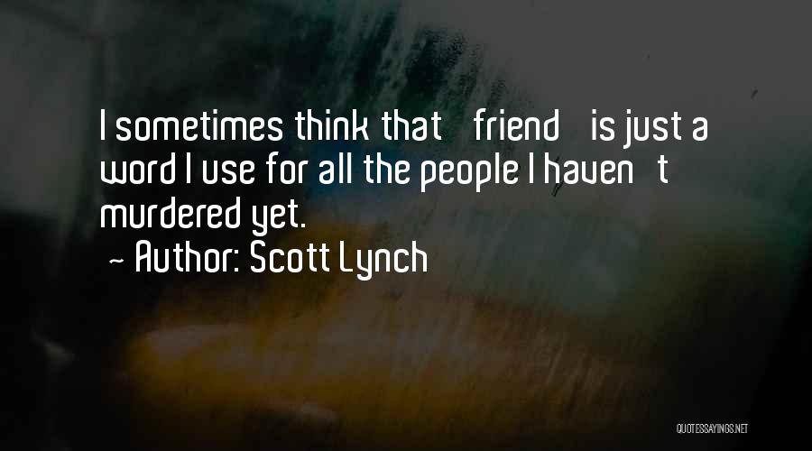 Scott Lynch Quotes: I Sometimes Think That 'friend' Is Just A Word I Use For All The People I Haven't Murdered Yet.