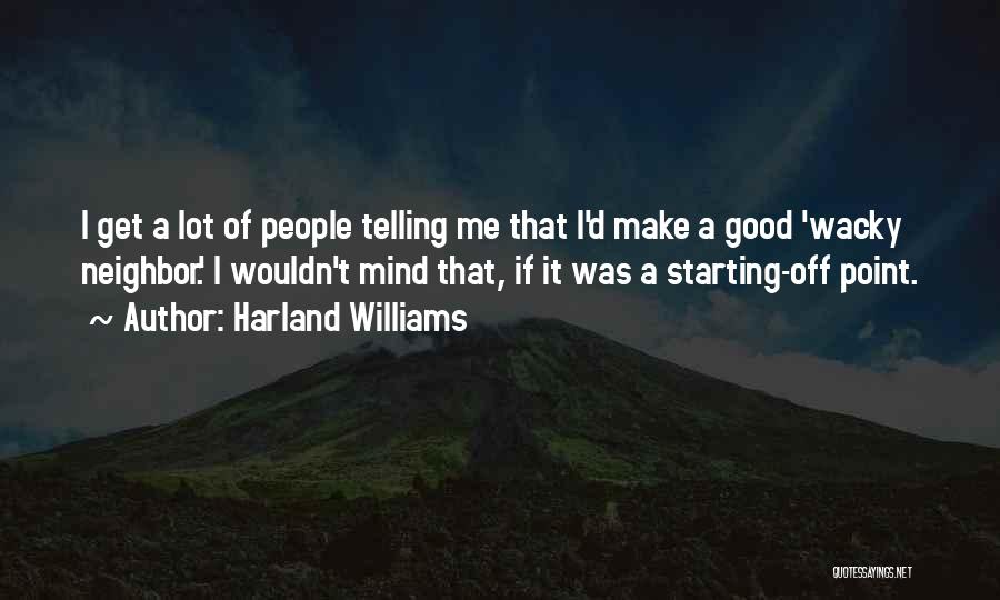 Harland Williams Quotes: I Get A Lot Of People Telling Me That I'd Make A Good 'wacky Neighbor.' I Wouldn't Mind That, If