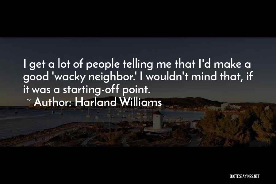 Harland Williams Quotes: I Get A Lot Of People Telling Me That I'd Make A Good 'wacky Neighbor.' I Wouldn't Mind That, If