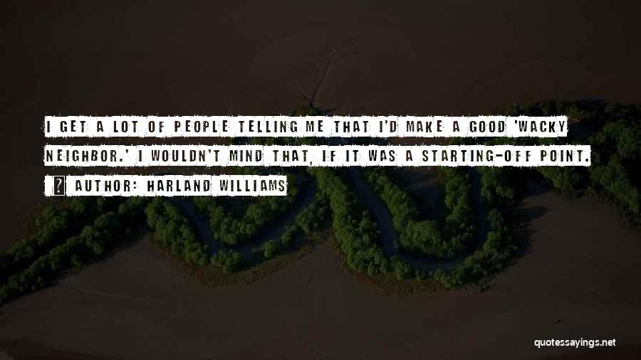 Harland Williams Quotes: I Get A Lot Of People Telling Me That I'd Make A Good 'wacky Neighbor.' I Wouldn't Mind That, If