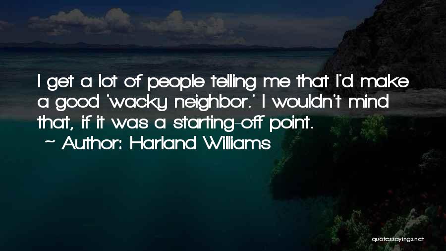 Harland Williams Quotes: I Get A Lot Of People Telling Me That I'd Make A Good 'wacky Neighbor.' I Wouldn't Mind That, If