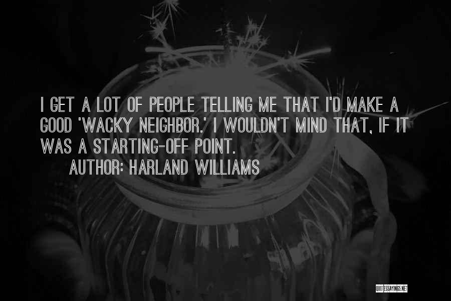 Harland Williams Quotes: I Get A Lot Of People Telling Me That I'd Make A Good 'wacky Neighbor.' I Wouldn't Mind That, If