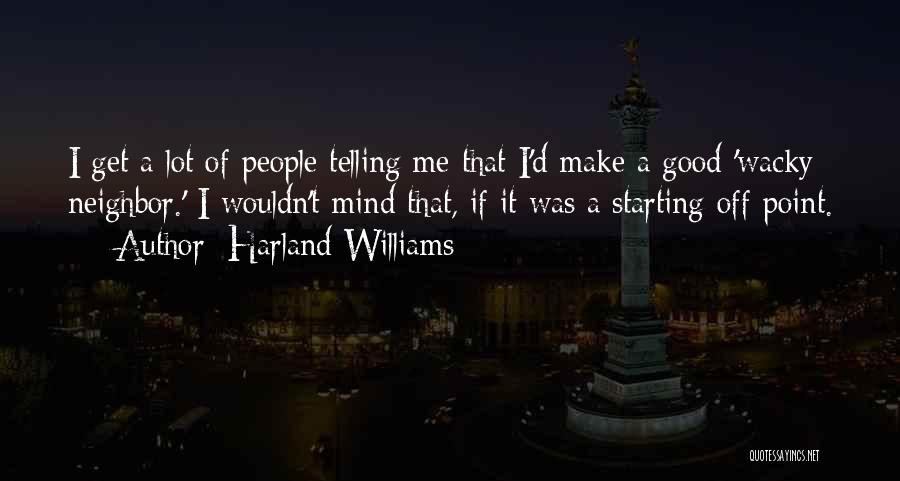 Harland Williams Quotes: I Get A Lot Of People Telling Me That I'd Make A Good 'wacky Neighbor.' I Wouldn't Mind That, If